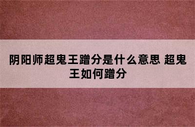 阴阳师超鬼王蹭分是什么意思 超鬼王如何蹭分